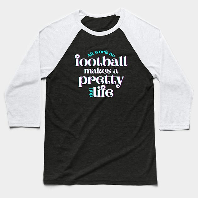 All Work No Football Makes a Pretty Dull Life Baseball T-Shirt by hudoshians and rixxi